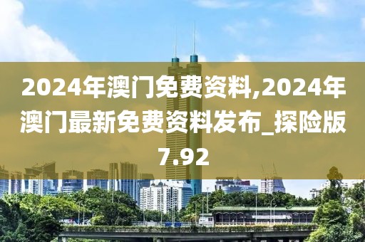 2024年澳門免費資料,2024年澳門最新免費資料發(fā)布_探險版7.92