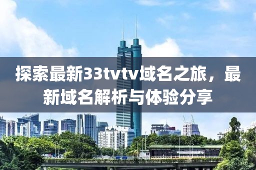 探索最新33tvtv域名之旅，最新域名解析與體驗(yàn)分享