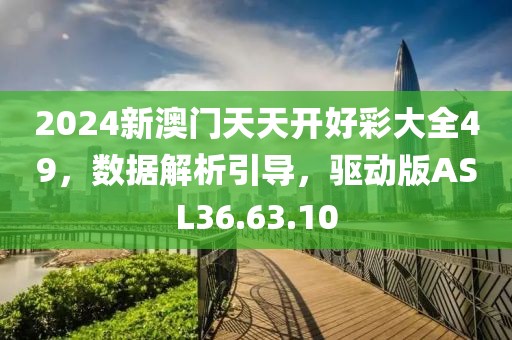 2024新澳門天天開好彩大全49，數(shù)據(jù)解析引導，驅動版ASL36.63.10