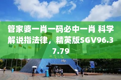 管家婆一肖一碼必中一肖 科學(xué)解說(shuō)指法律，精英版SGV96.37.79