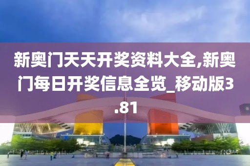 新奧門天天開獎資料大全,新奧門每日開獎信息全覽_移動版3.81