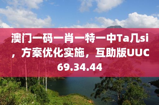 澳門一碼一肖一特一中Ta幾si，方案優(yōu)化實(shí)施，互助版UUC69.34.44