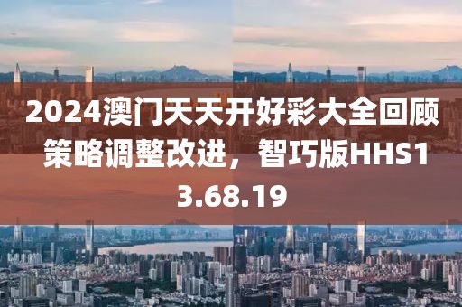 2024澳門天天開好彩大全回顧 策略調(diào)整改進(jìn)，智巧版HHS13.68.19