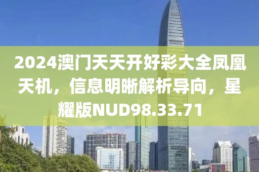 2024澳門天天開好彩大全鳳凰天機，信息明晰解析導(dǎo)向，星耀版NUD98.33.71