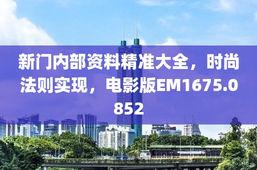 新門內(nèi)部資料精準大全，時尚法則實現(xiàn)，電影版EM1675.0852