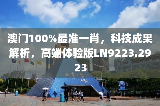 澳門100%最準(zhǔn)一肖，科技成果解析，高端體驗(yàn)版LN9223.2923