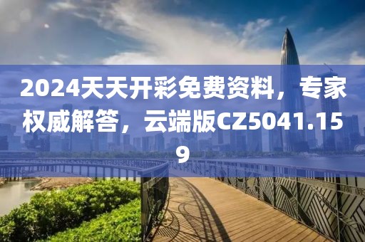 2024天天開(kāi)彩免費(fèi)資料，專(zhuān)家權(quán)威解答，云端版CZ5041.159