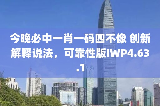 今晚必中一肖一碼四不像 創(chuàng)新解釋說法，可靠性版IWP4.63.1