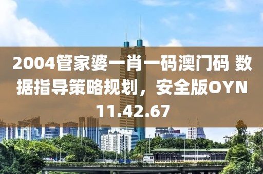 2004管家婆一肖一碼澳門碼 數(shù)據(jù)指導(dǎo)策略規(guī)劃，安全版OYN11.42.67