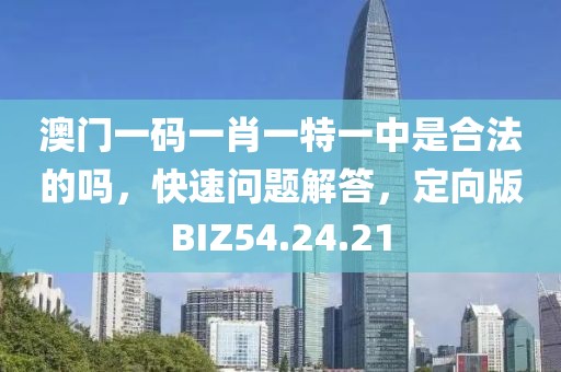 澳門(mén)一碼一肖一特一中是合法的嗎，快速問(wèn)題解答，定向版BIZ54.24.21