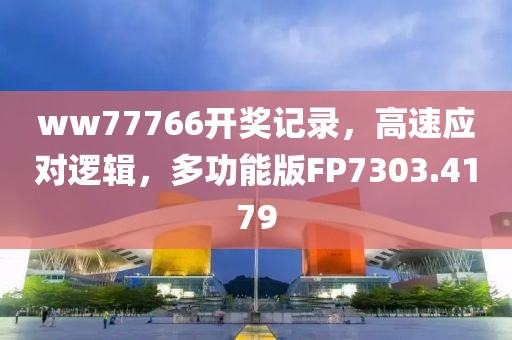 ww77766開(kāi)獎(jiǎng)記錄，高速應(yīng)對(duì)邏輯，多功能版FP7303.4179