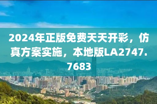 2024年正版免費(fèi)天天開(kāi)彩，仿真方案實(shí)施，本地版LA2747.7683