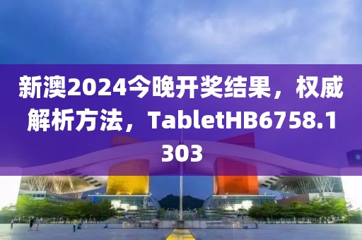 新澳2024今晚開獎(jiǎng)結(jié)果，權(quán)威解析方法，TabletHB6758.1303