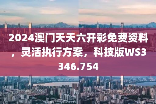 2024澳門天天六開彩免費(fèi)資料，靈活執(zhí)行方案，科技版WS3346.754