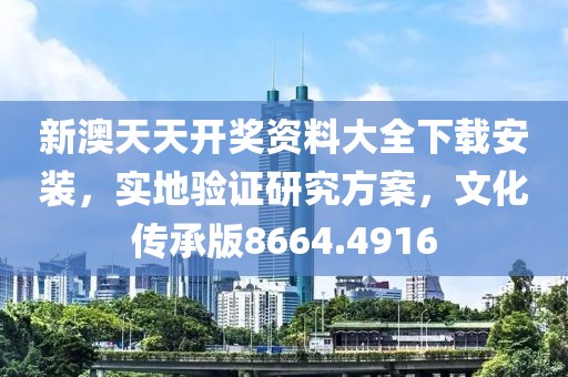 新澳天天開獎(jiǎng)資料大全下載安裝，實(shí)地驗(yàn)證研究方案，文化傳承版8664.4916