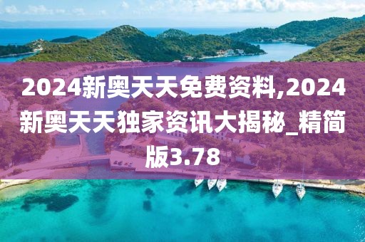 2024新奧天天免費(fèi)資料,2024新奧天天獨(dú)家資訊大揭秘_精簡(jiǎn)版3.78