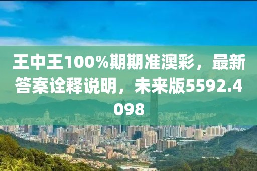 王中王100%期期準(zhǔn)澳彩，最新答案詮釋說明，未來版5592.4098