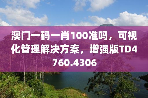 澳門一碼一肖100準嗎，可視化管理解決方案，增強版TD4760.4306