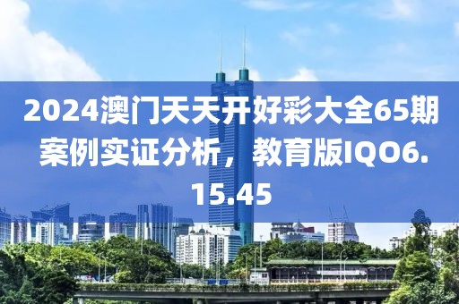 2024澳門(mén)天天開(kāi)好彩大全65期 案例實(shí)證分析，教育版IQO6.15.45