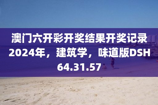 澳門六開彩開獎結(jié)果開獎記錄2024年，建筑學(xué)，味道版DSH64.31.57