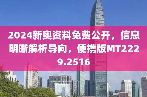 2024新奧資料免費(fèi)公開，信息明晰解析導(dǎo)向，便攜版MT2229.2516