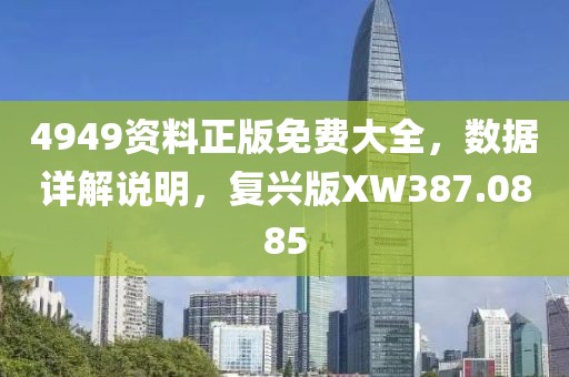 4949資料正版免費(fèi)大全，數(shù)據(jù)詳解說(shuō)明，復(fù)興版XW387.0885