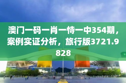 澳門一碼一肖一恃一中354期，案例實(shí)證分析，旅行版3721.9828