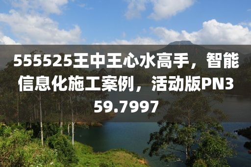 555525王中王心水高手，智能信息化施工案例，活動(dòng)版PN359.7997