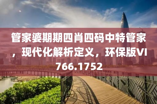 管家婆期期四肖四碼中特管家，現(xiàn)代化解析定義，環(huán)保版VI766.1752