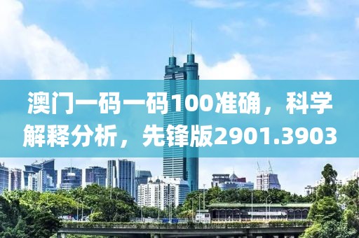 澳門一碼一碼100準確，科學解釋分析，先鋒版2901.3903