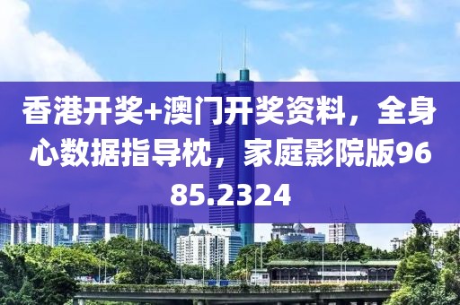 香港開獎+澳門開獎資料，全身心數(shù)據(jù)指導(dǎo)枕，家庭影院版9685.2324