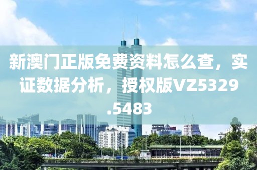 新澳門正版免費(fèi)資料怎么查，實(shí)證數(shù)據(jù)分析，授權(quán)版VZ5329.5483