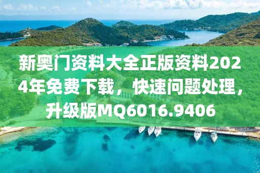 新奧門資料大全正版資料2024年免費(fèi)下載，快速問題處理，升級版MQ6016.9406