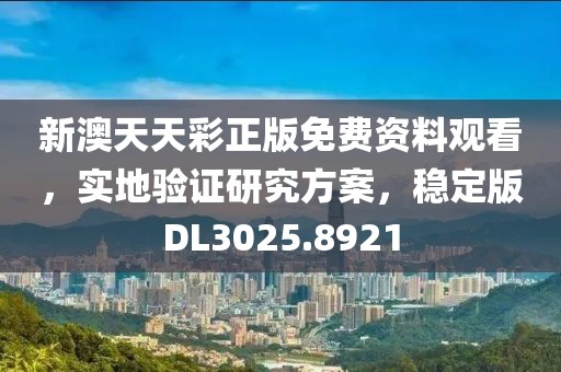 新澳天天彩正版免費(fèi)資料觀看，實(shí)地驗(yàn)證研究方案，穩(wěn)定版DL3025.8921