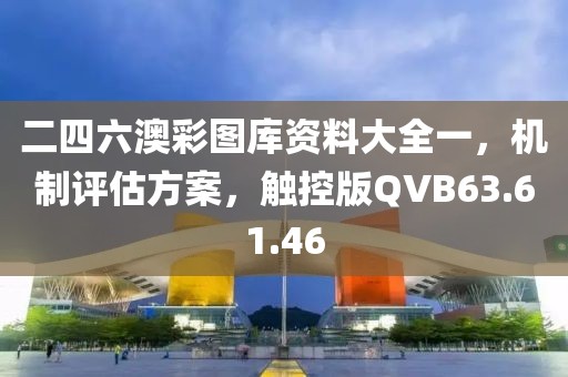 二四六澳彩圖庫(kù)資料大全一，機(jī)制評(píng)估方案，觸控版QVB63.61.46