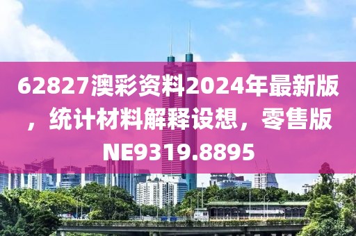 62827澳彩資料2024年最新版，統(tǒng)計(jì)材料解釋設(shè)想，零售版NE9319.8895