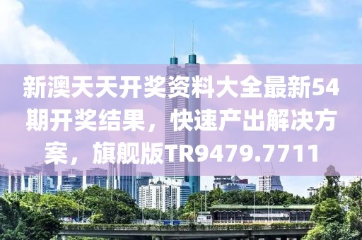 新澳天天開獎(jiǎng)資料大全最新54期開獎(jiǎng)結(jié)果，快速產(chǎn)出解決方案，旗艦版TR9479.7711