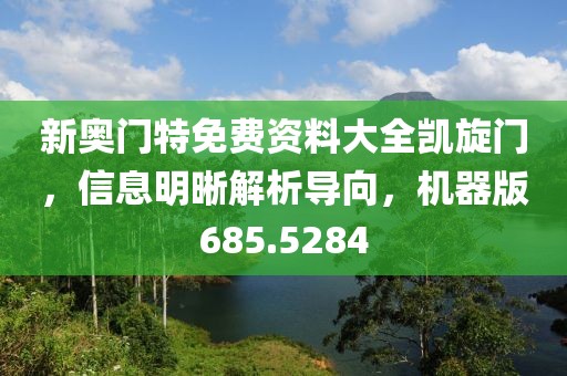 新奧門(mén)特免費(fèi)資料大全凱旋門(mén)，信息明晰解析導(dǎo)向，機(jī)器版685.5284