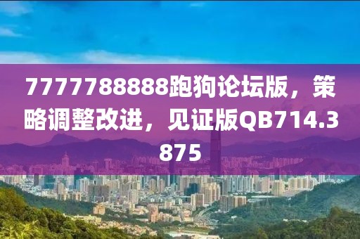 7777788888跑狗論壇版，策略調(diào)整改進(jìn)，見證版QB714.3875