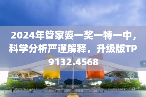 2024年管家婆一獎(jiǎng)一特一中，科學(xué)分析嚴(yán)謹(jǐn)解釋?zhuān)?jí)版TP9132.4568