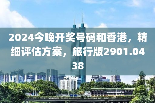 2024今晚開(kāi)獎(jiǎng)號(hào)碼和香港，精細(xì)評(píng)估方案，旅行版2901.0438