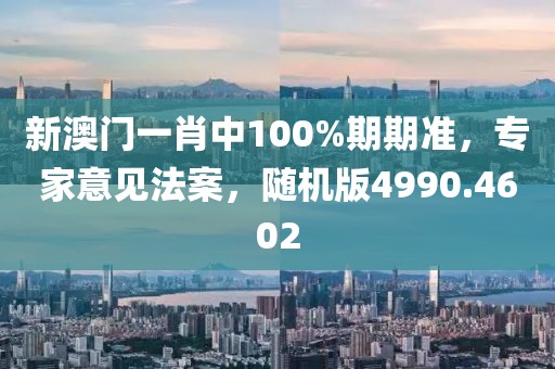 新澳門一肖中100%期期準(zhǔn)，專家意見法案，隨機(jī)版4990.4602