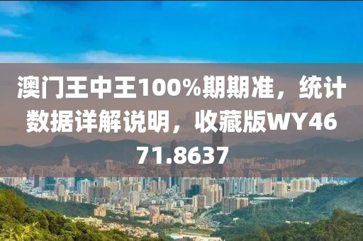 澳門王中王100%期期準(zhǔn)，統(tǒng)計(jì)數(shù)據(jù)詳解說明，收藏版WY4671.8637