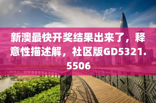 新澳最快開獎(jiǎng)結(jié)果出來了，釋意性描述解，社區(qū)版GD5321.5506