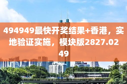 494949最快開(kāi)獎(jiǎng)結(jié)果+香港，實(shí)地驗(yàn)證實(shí)施，模塊版2827.0249