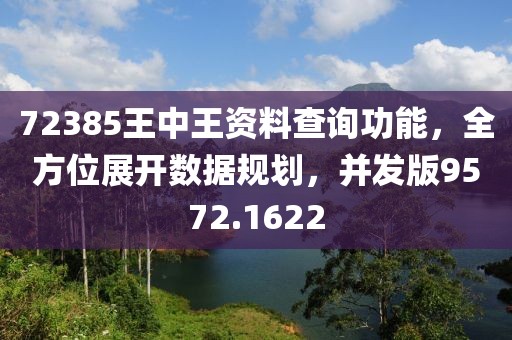 72385王中王資料查詢功能，全方位展開數(shù)據(jù)規(guī)劃，并發(fā)版9572.1622