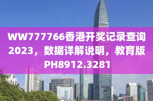 WW777766香港開獎記錄查詢2023，數(shù)據(jù)詳解說明，教育版PH8912.3281