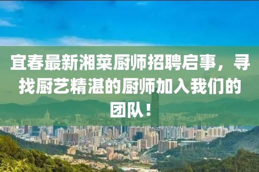 宜春最新湘菜廚師招聘啟事，尋找廚藝精湛的廚師加入我們的團(tuán)隊(duì)！