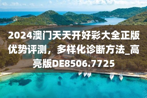 2024澳門天天開好彩大全正版優(yōu)勢評測，多樣化診斷方法_高亮版DE8506.7725