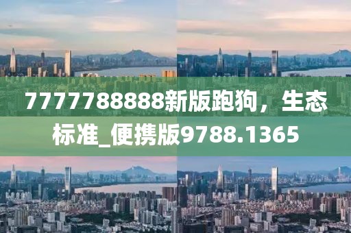 7777788888新版跑狗，生態(tài)標(biāo)準(zhǔn)_便攜版9788.1365